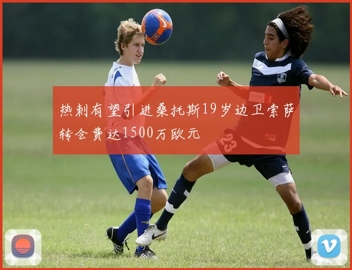 热刺有望引进桑托斯19岁边卫索萨转会费达1500万欧元